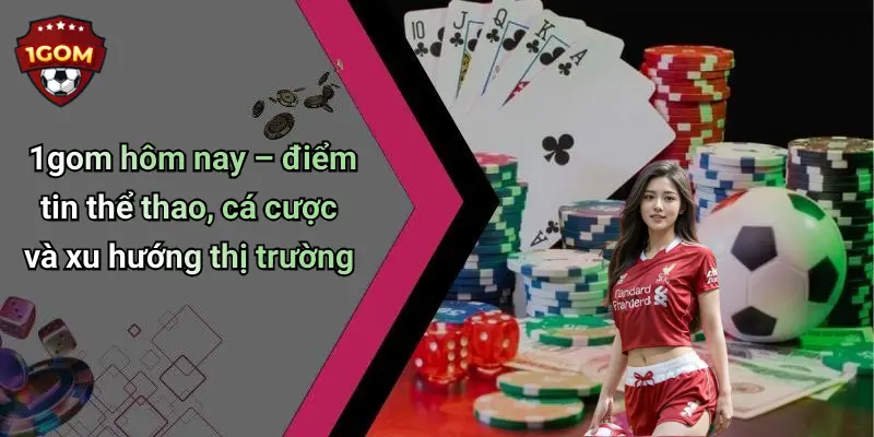 1Gom: Thế Giới Giải Trí Trực Tuyến Đỉnh Cao, Hấp Dẫn Mọi Lúc 69 1gom hôm nay – điểm tin thể thao, cá cược và xu hướng thị trường