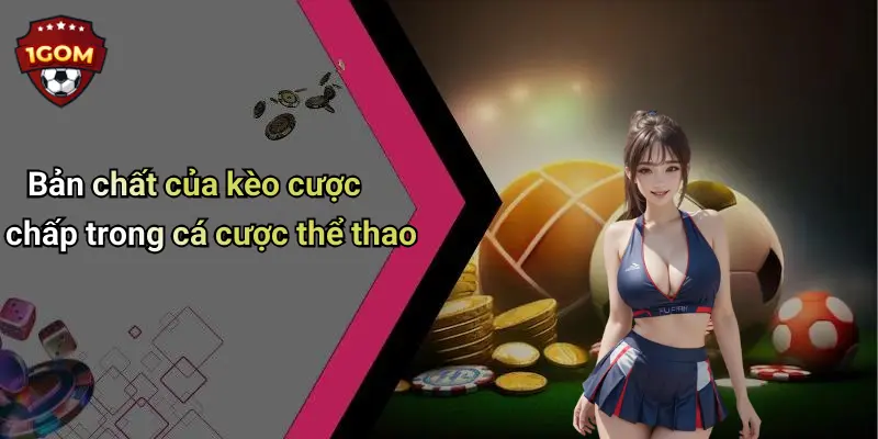Kèo Cược Chấp: Giải Mã Thị Trường Cá Cược Thể Thao Cùng 1Gom 1 Bản chất của kèo cược chấp trong cá cược thể thao