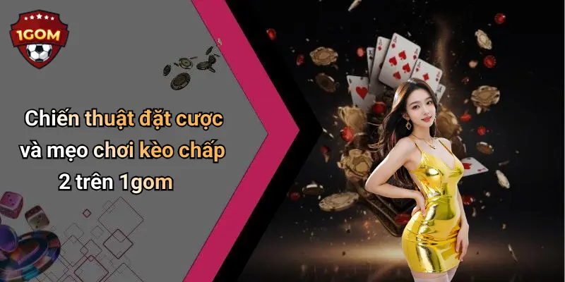 Chiến thuật đặt cược và mẹo chơi kèo chấp 2 trên 1gom