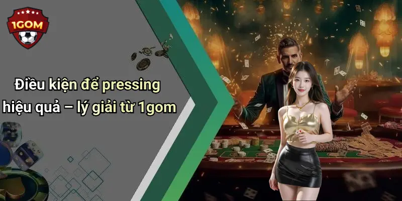 Điều kiện để pressing hiệu quả – lý giải từ 1gom
