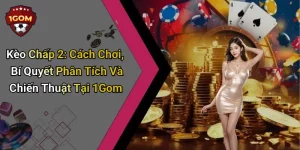 Kèo Chấp 2: Cách Chơi, Bí Quyết Phân Tích Và Chiến Thuật Tại 1Gom