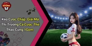 Kèo Cược Chấp: Giải Mã Thị Trường Cá Cược Thể Thao Cùng 1Gom