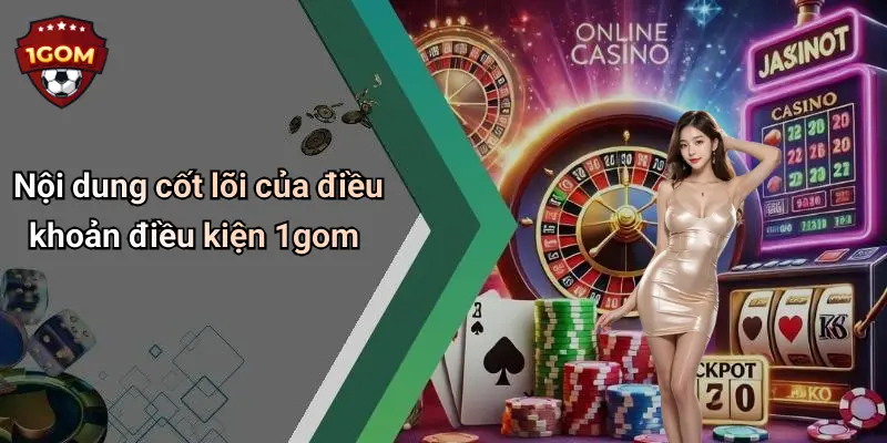 Điều Khoản Điều Kiện: Cẩm Nang Toàn Diện Khi Tham Gia 1Gom 3 Nội dung cốt lõi của điều khoản điều kiện 1gom