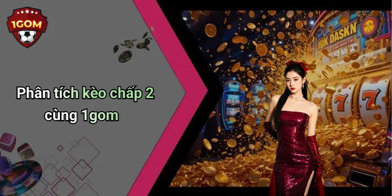 Phân tích kèo chấp 2 cùng 1gom