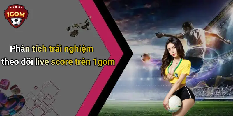 Live Score: Cập Nhật Tỷ Số Bóng Đá Chính Xác Cùng 1Gom 45 Phân tích trải nghiệm theo dõi live score trên 1gom