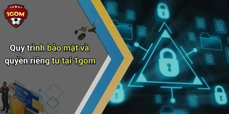 Quyền Riêng Tư: Giá Trị Sống Còn Trên 1Gom Trong Thời Đại Cá Cược Số 1 Quy trình bảo mật và quyền riêng tư tại 1gom