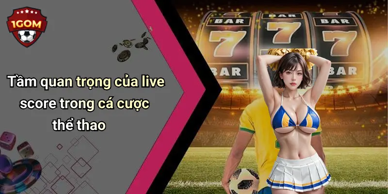 Live Score: Cập Nhật Tỷ Số Bóng Đá Chính Xác Cùng 1Gom 44 Tầm quan trọng của live score trong cá cược thể thao