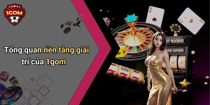 1Gom: Thế Giới Giải Trí Trực Tuyến Đỉnh Cao, Hấp Dẫn Mọi Lúc 67 Tổng quan nền tảng giải trí của 1gom