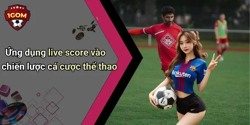 Live Score: Cập Nhật Tỷ Số Bóng Đá Chính Xác Cùng 1Gom 46 Ứng dụng live score vào chiến lược cá cược thể thao