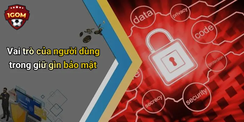 Chính Sách Bảo Mật: Cam Kết An Toàn Thông Tin Người Dùng Tại 1Gom 4 Vai trò của người dùng trong giữ gìn bảo mật