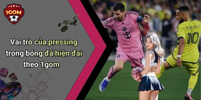 Vai trò của pressing trong bóng đá hiện đại theo 1gom