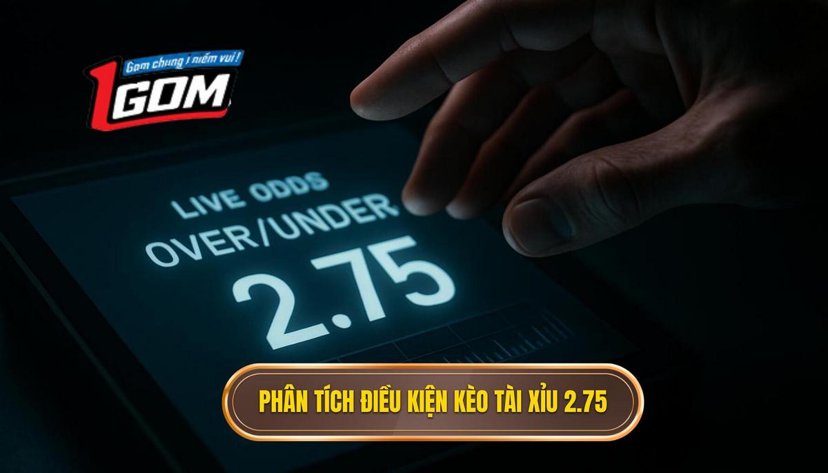 Phân Tích Chuyên Sâu Điều Kiện Ra Kèo Tài Xỉu 2.75 Hiệp 1