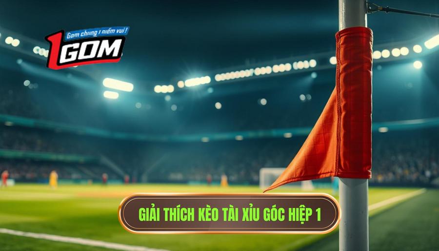 Giải thích kèo tài xỉu góc hiệp 1